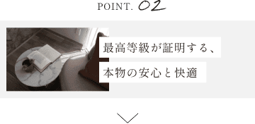 POINT.02 最高等級が証明する、本物の安心と快適