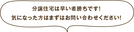 分譲住宅は早い者勝ちです！気になった方はまずはお問い合わせください！