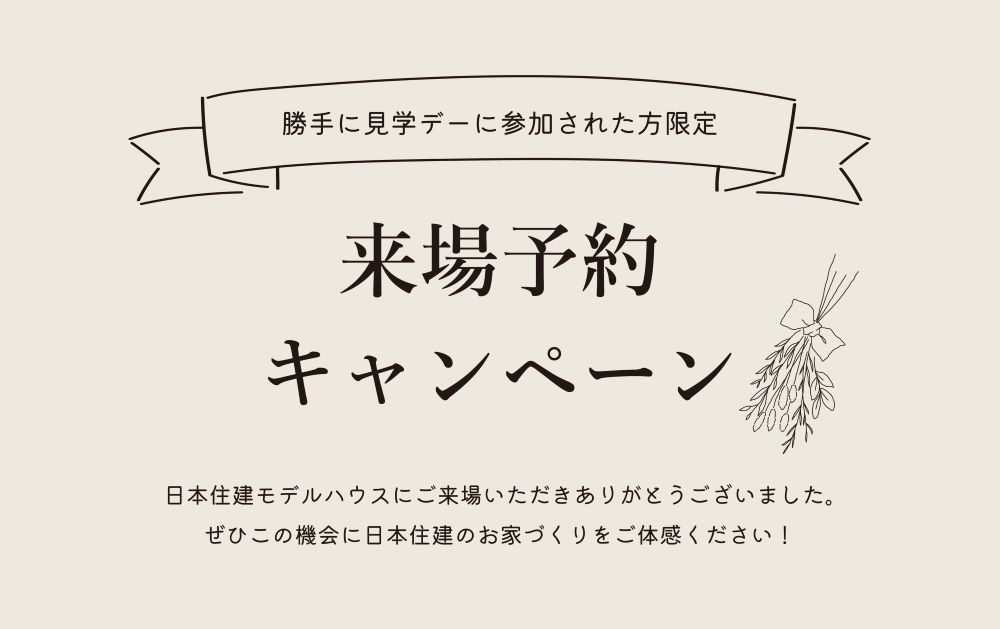 【モデルハウス勝手に見学デー参加者 限定】来場予約キャンペーン