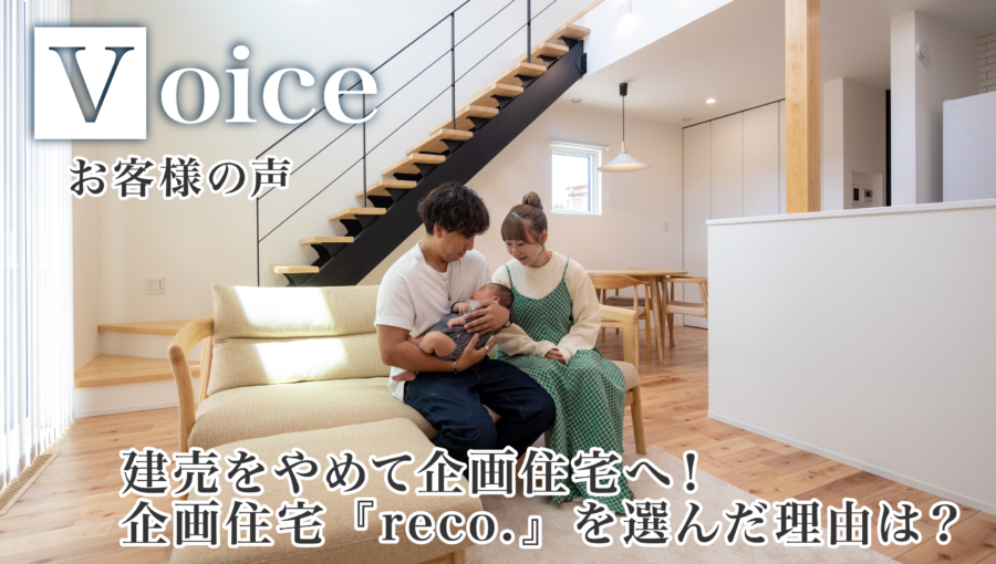 【お客様の声】建売をやめて企画住宅へ！企画住宅『reco.』を選んだ理由は？