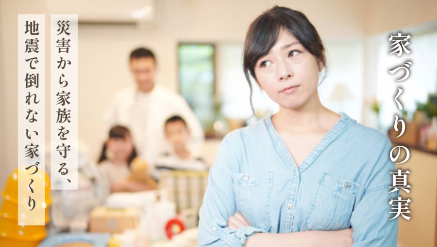 【家づくりの真実】災害から家族を守る、地震で倒れない家づくり